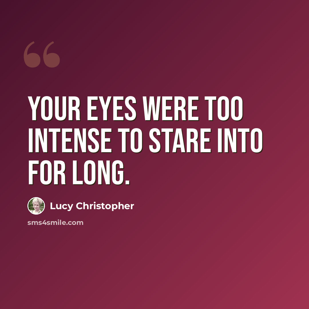 “Your eyes were too intense to stare into for long.” quote by Lucy Christopher