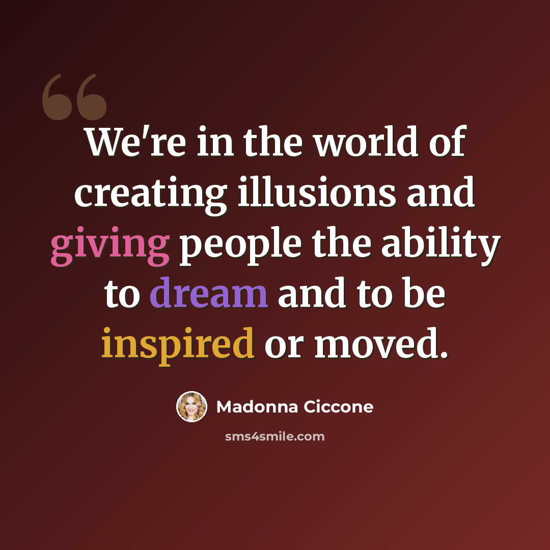 “We're in the world of creating illusions and giving people the ability to dream and to be inspired or moved.” quote by Madonna Ciccone