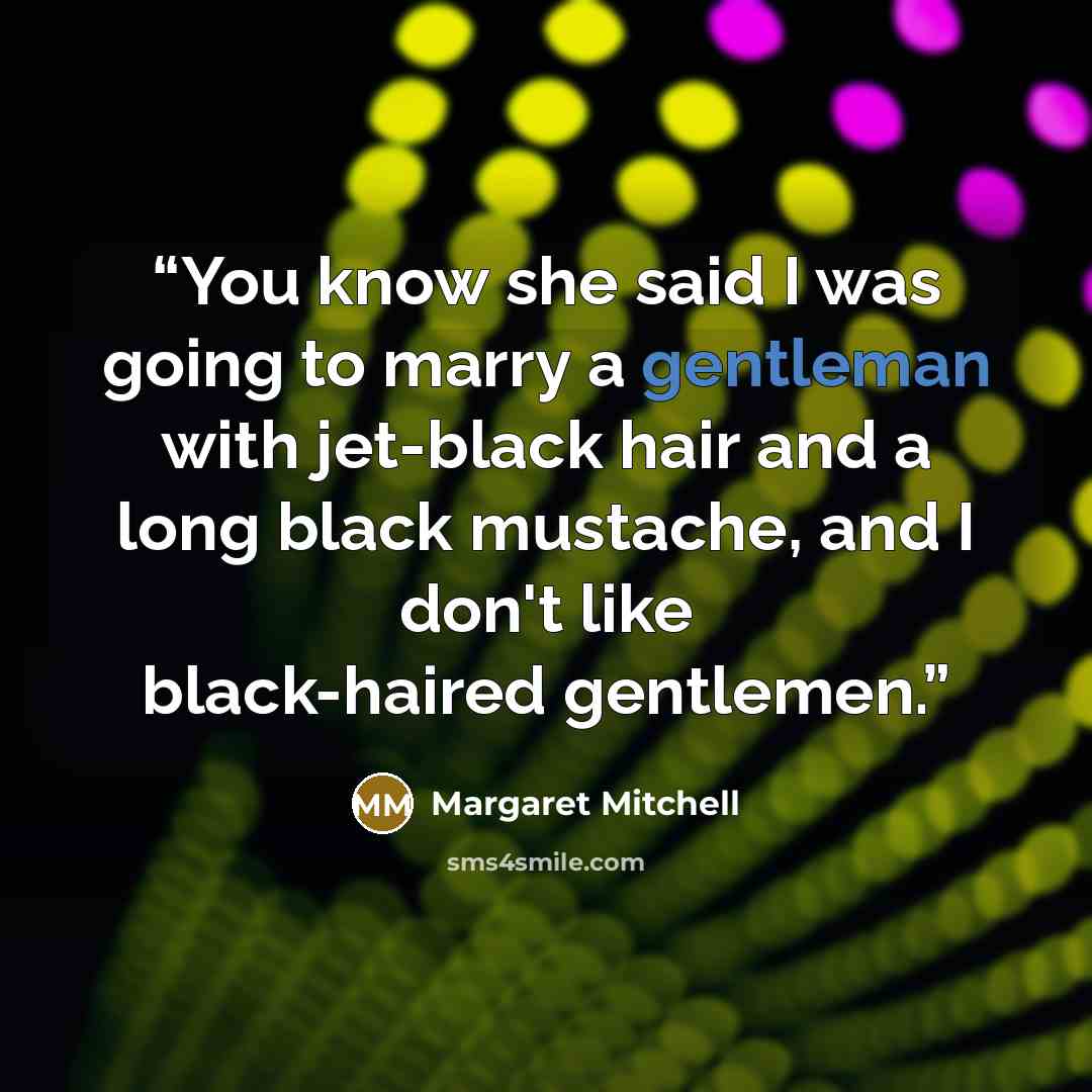 “You know she said I was going to marry a gentleman with jet-black hair and a long black mustache, and I don't like black-haired gentlemen.” quote by Margaret Mitchell