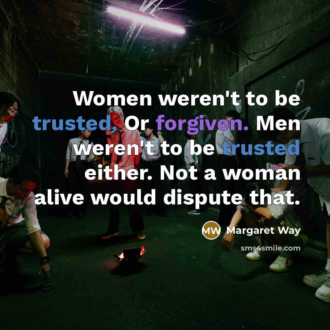 “Women weren't to be trusted. Or forgiven. Men weren't to be trusted either. Not a woman alive would dispute that.” quote by Margaret Way