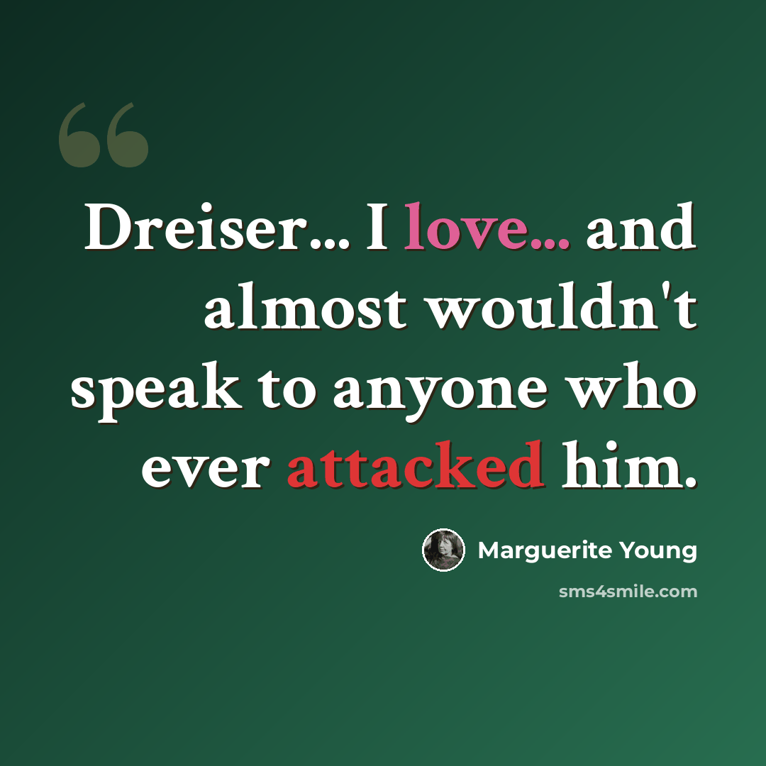 “Dreiser... I love... and almost wouldn't speak to anyone who ever attacked him.” quote by Marguerite Young