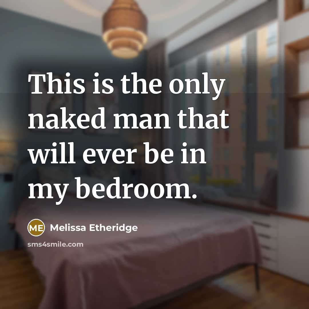 “This is the only naked man that will ever be in my bedroom.” quote by Melissa Etheridge