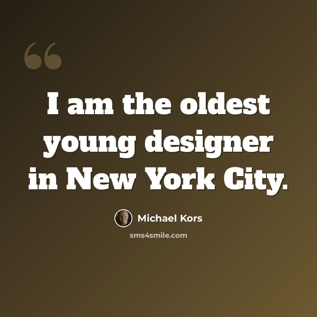 “I am the oldest young designer in New York City.” quote by Michael Kors