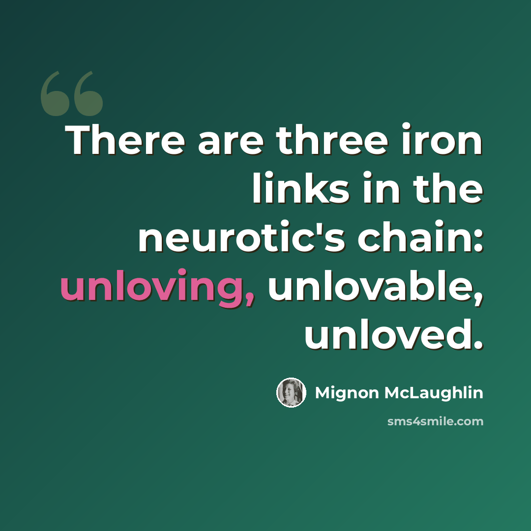 “There are three iron links in the neurotic's chain: unloving, unlovable, unloved.” quote by Mignon McLaughlin