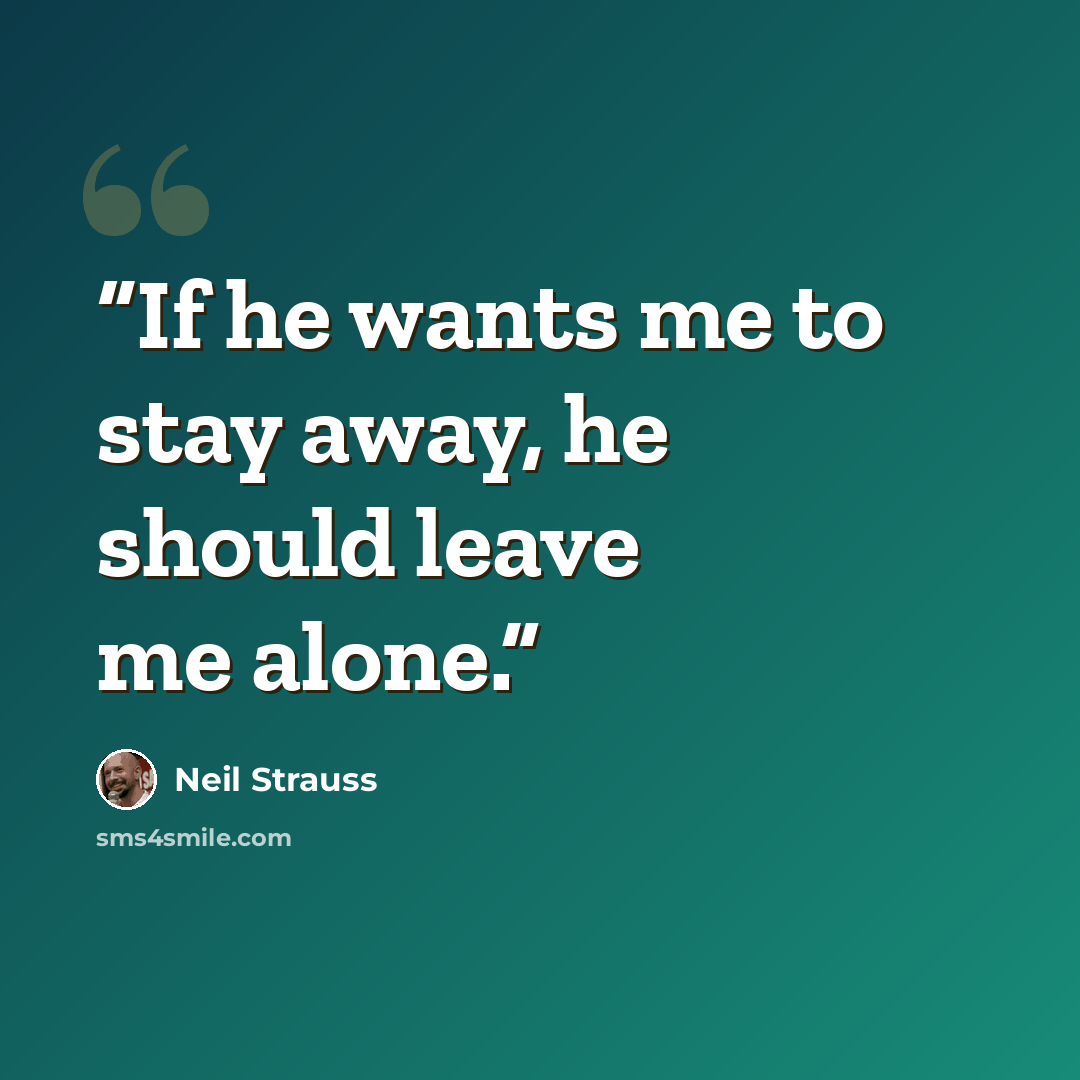 “If he wants me to stay away, he should leave me alone.” quote by Neil Strauss