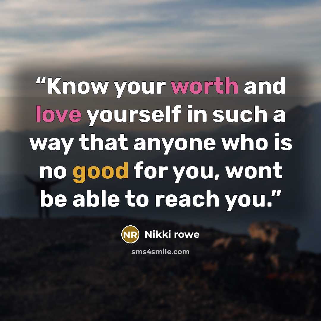 “Know your worth and love yourself in such a way that anyone who is no good for you, wont be able to reach you.” quote by Nikki rowe