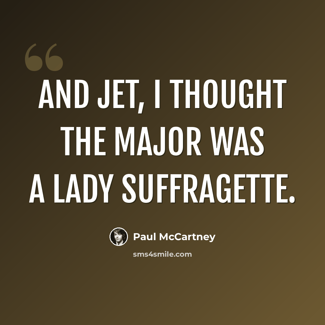 “And Jet, I thought the Major was a lady suffragette.” quote by Paul McCartney