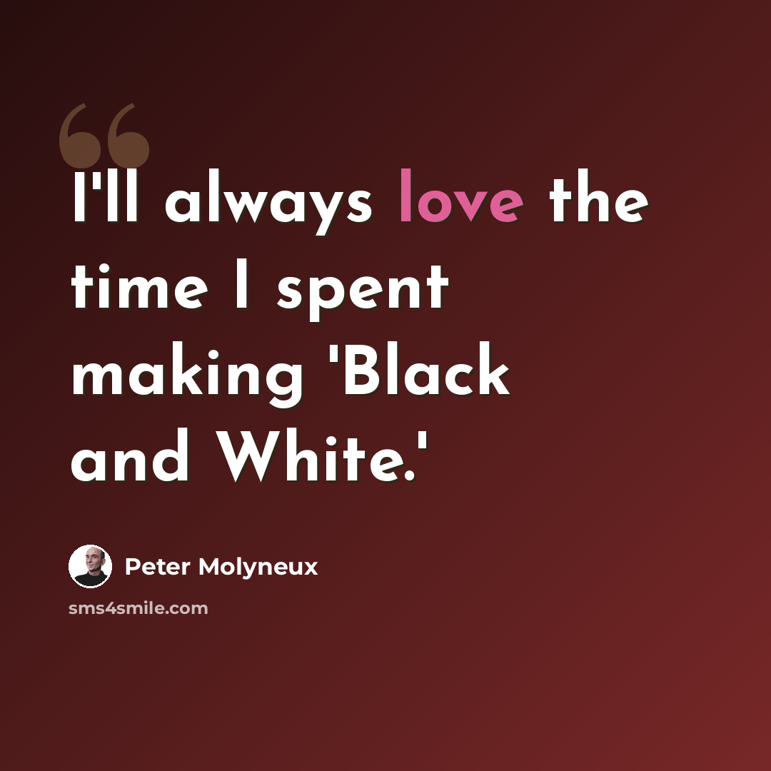 “I'll always love the time I spent making 'Black and White.'” quote by Peter Molyneux