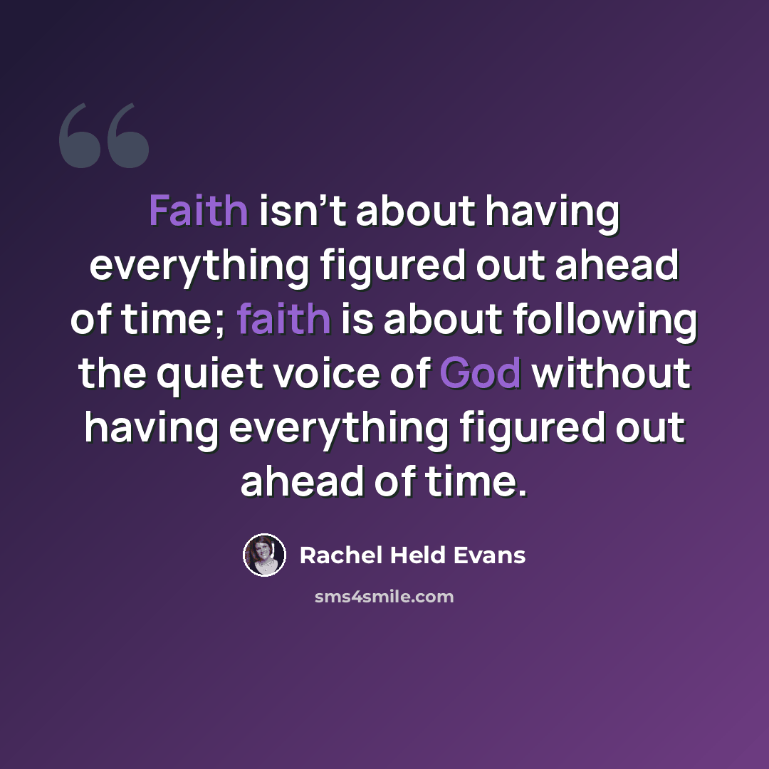 “Faith isn't about having everything figured out ahead of time; faith is about following the quiet voice of God without having everything figured out ahead of time.” quote by Rachel Held Evans