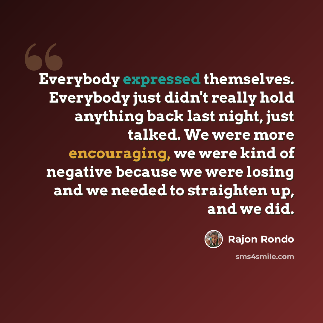 “Everybody expressed themselves. Everybody just didn't really hold anything back last night, just talked. We were more encouraging, we were kind of negative because we were losing and we needed to straighten up, and we did.” quote by Rajon Rondo