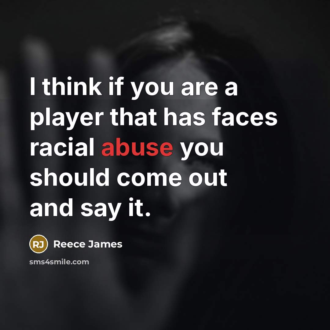 “I think if you are a player that has faces racial abuse you should come out and say it.” quote by Reece James