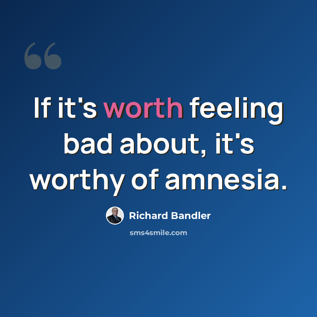 “If it's worth feeling bad about, it's worthy of amnesia.” quote by Richard Bandler