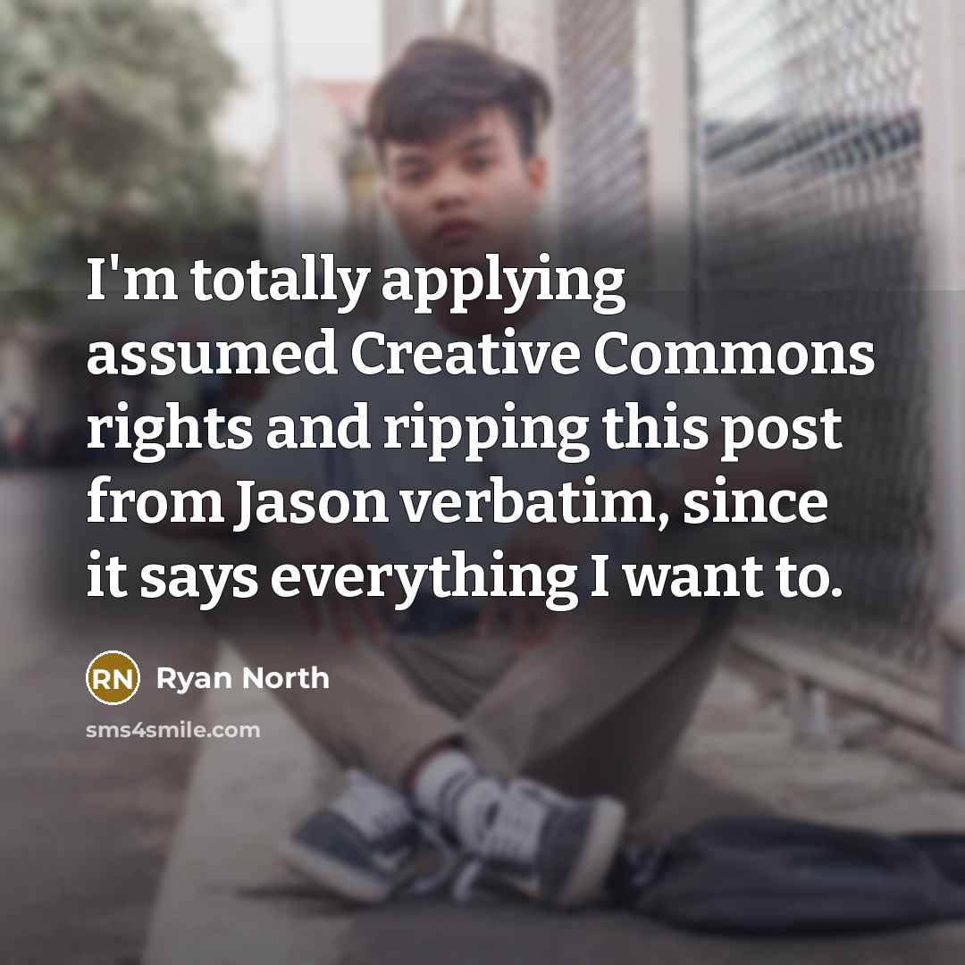 “I'm totally applying assumed Creative Commons rights and ripping this post from Jason verbatim, since it says everything I want to.” quote by Ryan North