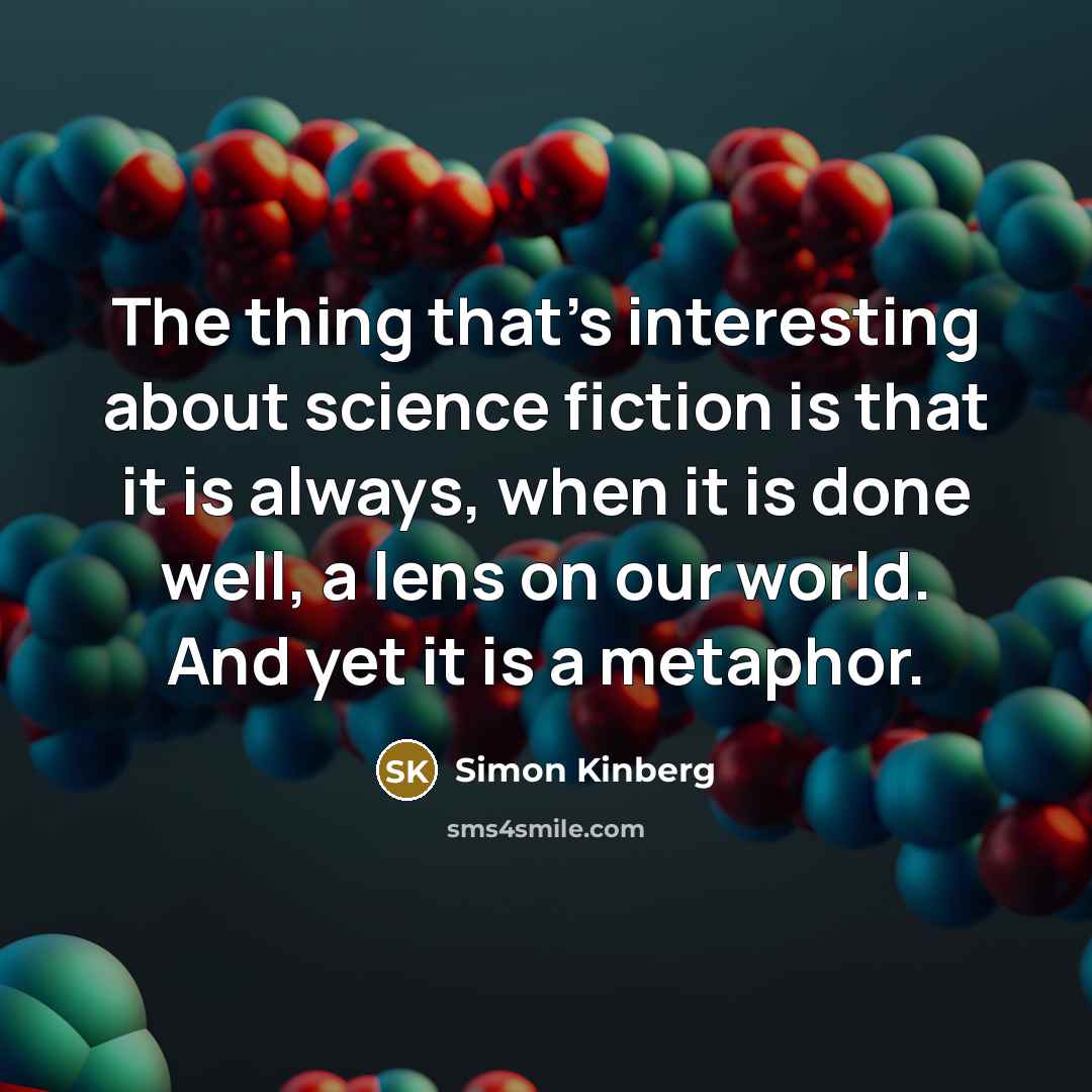 “The thing that's interesting about science fiction is that it is always, when it is done well, a lens on our world. And yet it is a metaphor.” quote by Simon Kinberg