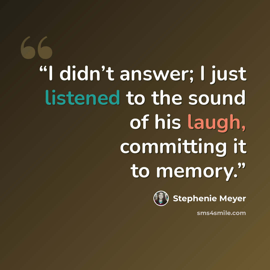 “I didn’t answer; I just listened to the sound of his laugh, committing it to memory.” quote by Stephenie Meyer