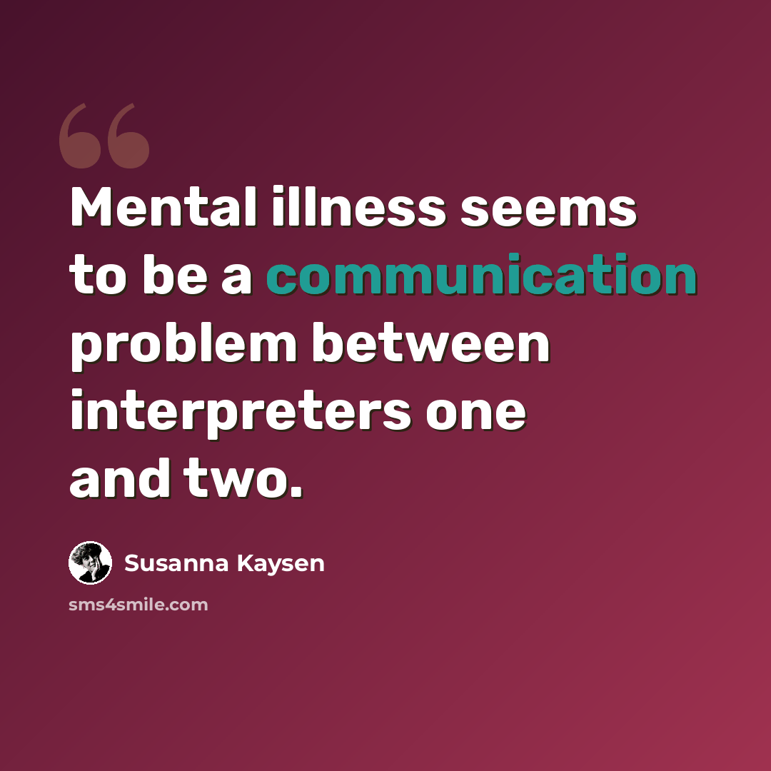 “Mental illness seems to be a communication problem between interpreters one and two.” quote by Susanna Kaysen