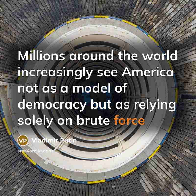“Millions around the world increasingly see America not as a model of democracy but as relying solely on brute force” quote by Vladimir Putin