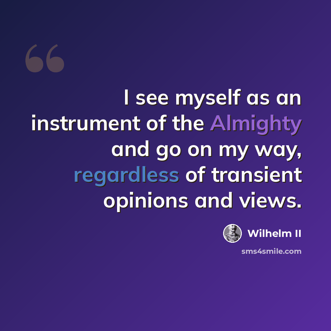 “I see myself as an instrument of the Almighty and go on my way, regardless of transient opinions and views.” quote by Wilhelm II