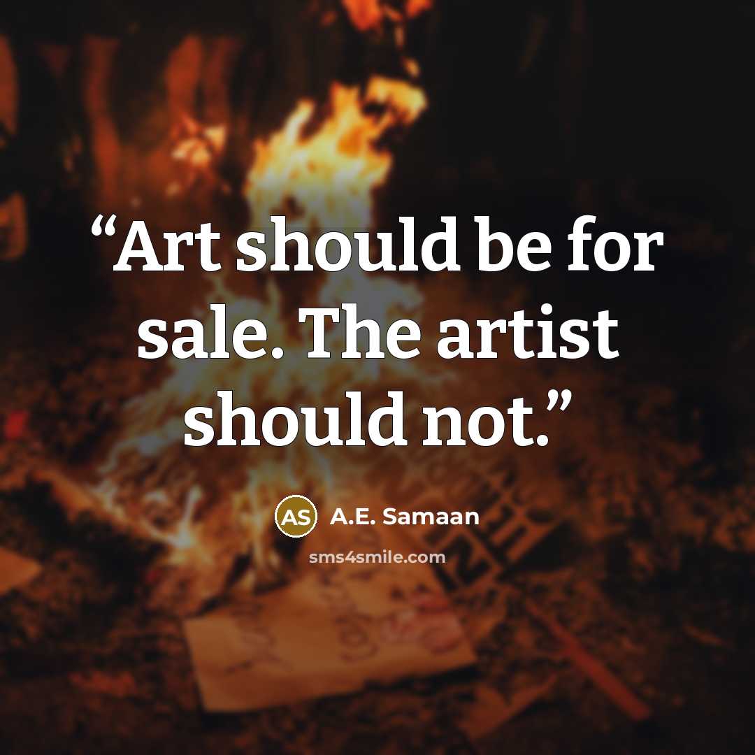 “Art should be for sale. The artist should not.” quote by A.E. Samaan