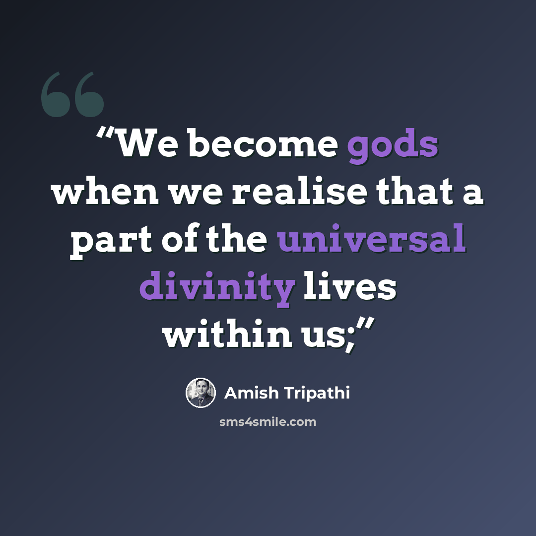 “We become gods when we realise that a part of the universal divinity lives within us;” quote by Amish Tripathi