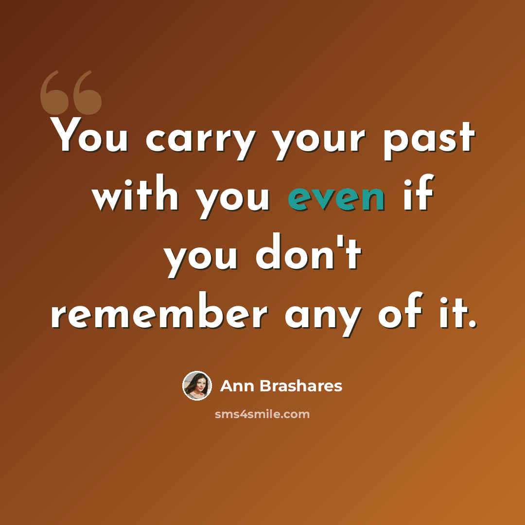 “You carry your past with you even if you don't remember any of it.” quote by Ann Brashares