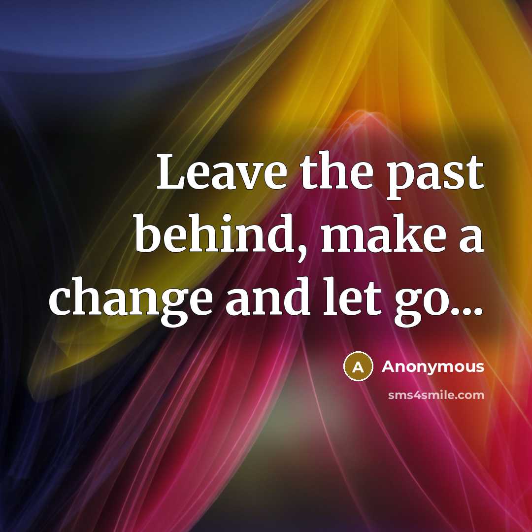 “Leave the past behind, make a change and let go...” quote by Anonymous