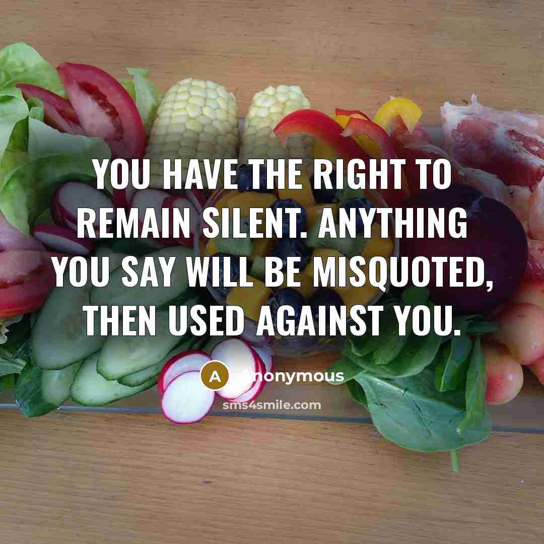“You have the right to remain silent. Anything you say will be misquoted, then used against you.” quote by Anonymous