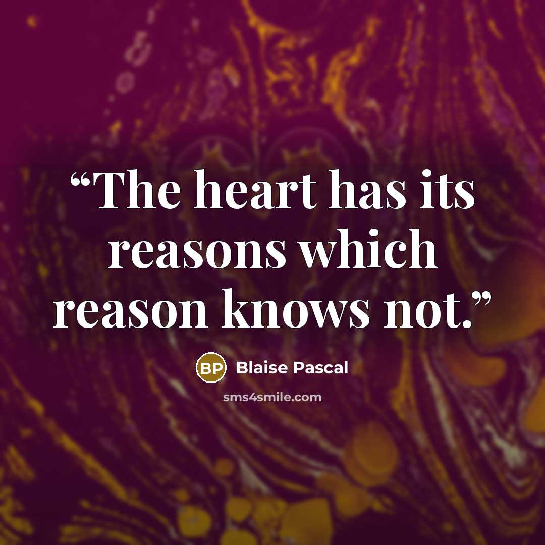 “The heart has its reasons which reason knows not.” quote by Blaise Pascal