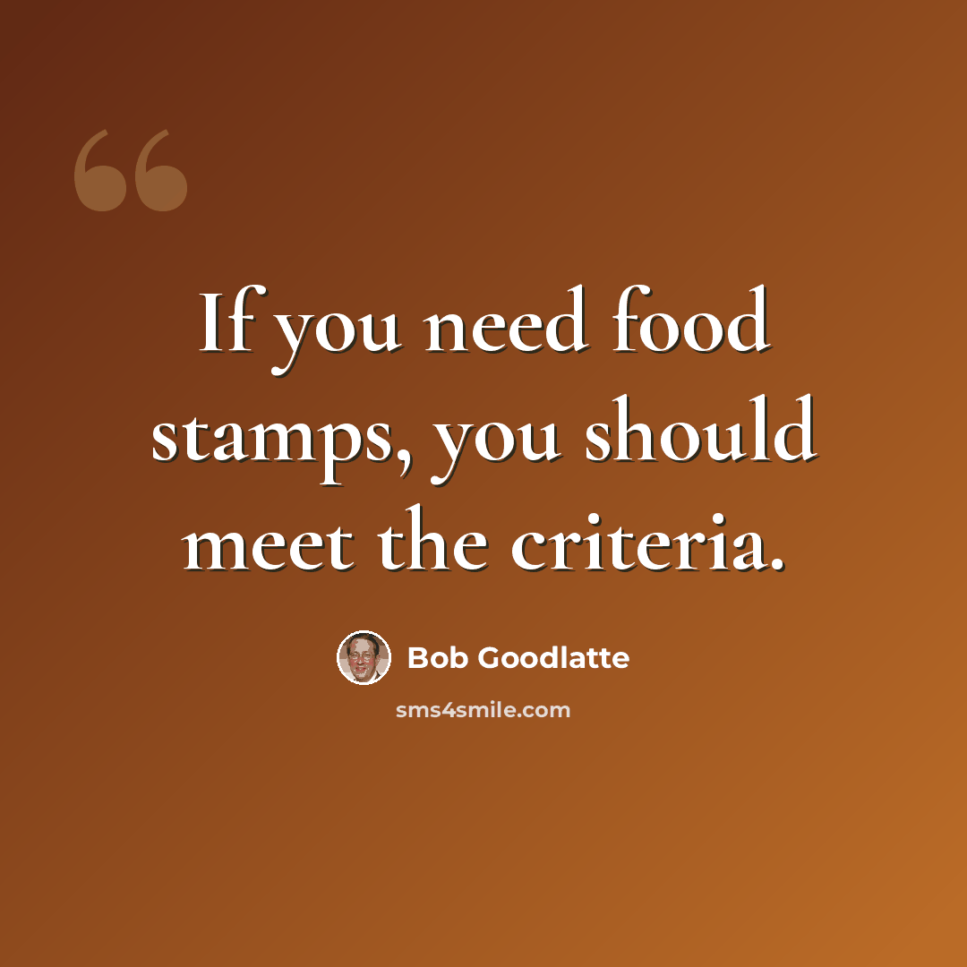 “If you need food stamps, you should meet the criteria.” quote by Bob Goodlatte