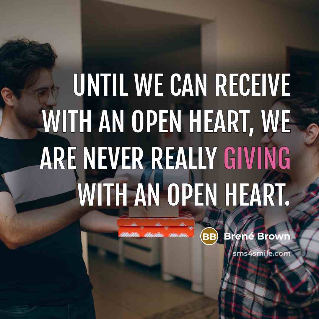 “Until we can receive with an open heart, we are never really giving with an open heart.” quote by Brené Brown