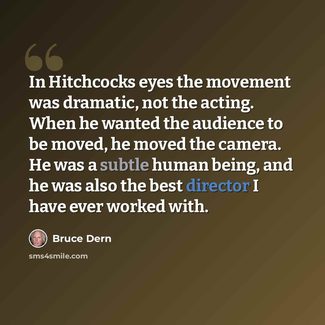 “In Hitchcocks eyes the movement was dramatic, not the acting. When he wanted the audience to be moved, he moved the camera. He was a subtle human being, and he was also the best director I have ever worked with.” quote by Bruce Dern