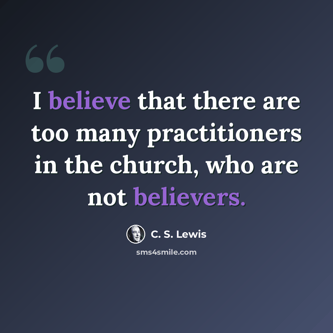 “I believe that there are too many practitioners in the church, who are not believers.” quote by C. S. Lewis