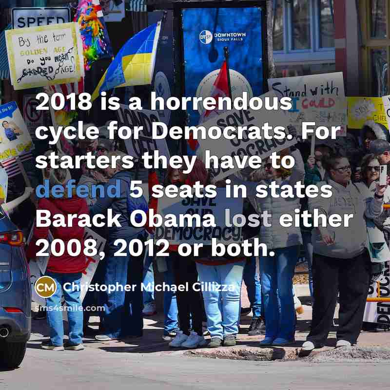 “2018 is a horrendous cycle for Democrats. For starters they have to defend 5 seats in states Barack Obama lost either 2008, 2012 or both.” quote by Christopher Michael Cillizza
