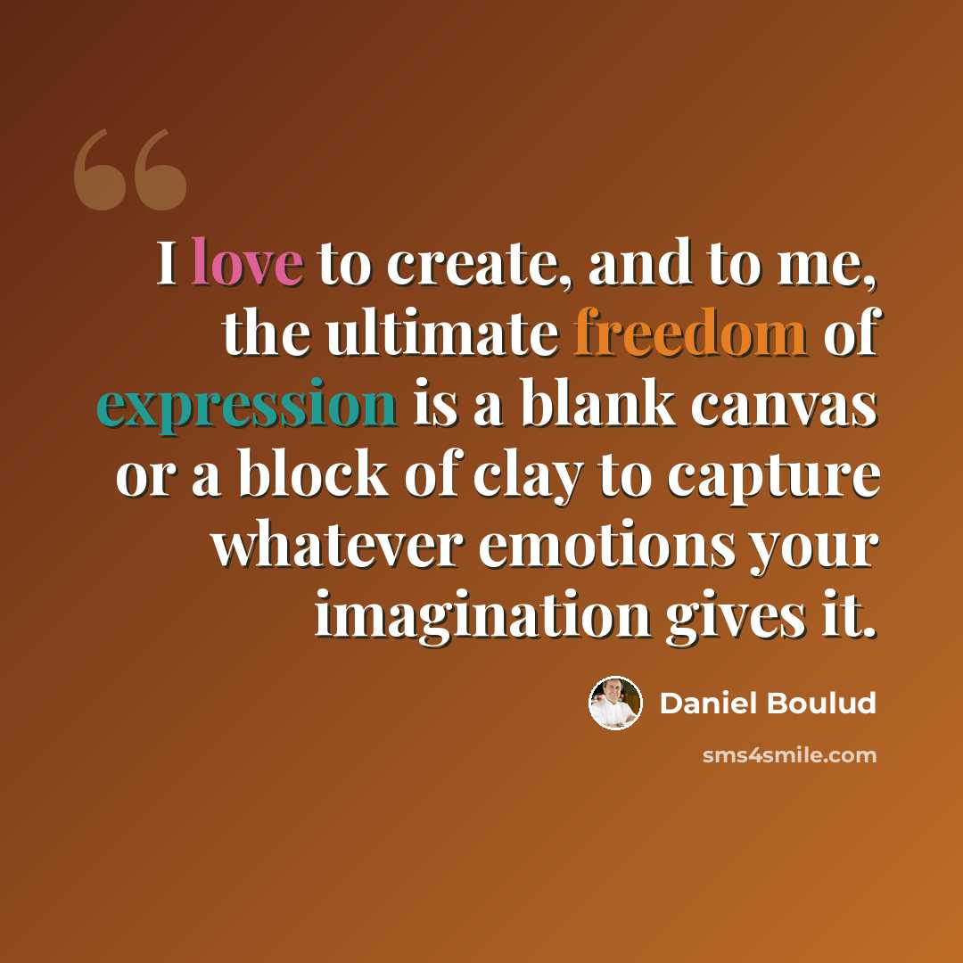 “I love to create, and to me, the ultimate freedom of expression is a blank canvas or a block of clay to capture whatever emotions your imagination gives it.” quote by Daniel Boulud