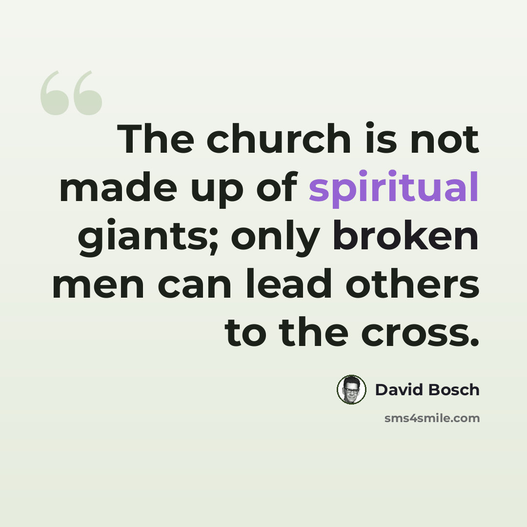 “The church is not made up of spiritual giants; only broken men can lead others to the cross.” quote by David Bosch