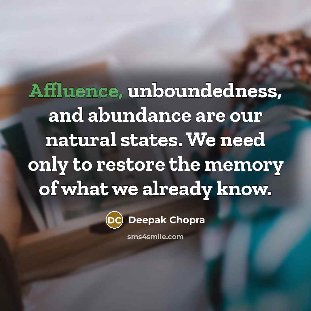 “Affluence, unboundedness, and abundance are our natural states. We need only to restore the memory of what we already know.” quote by Deepak Chopra