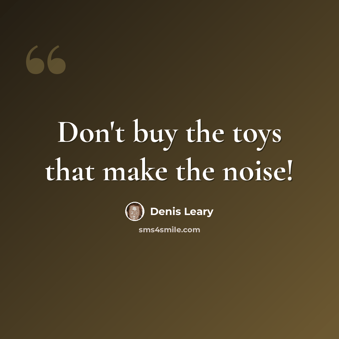 “Don't buy the toys that make the noise!” quote by Denis Leary