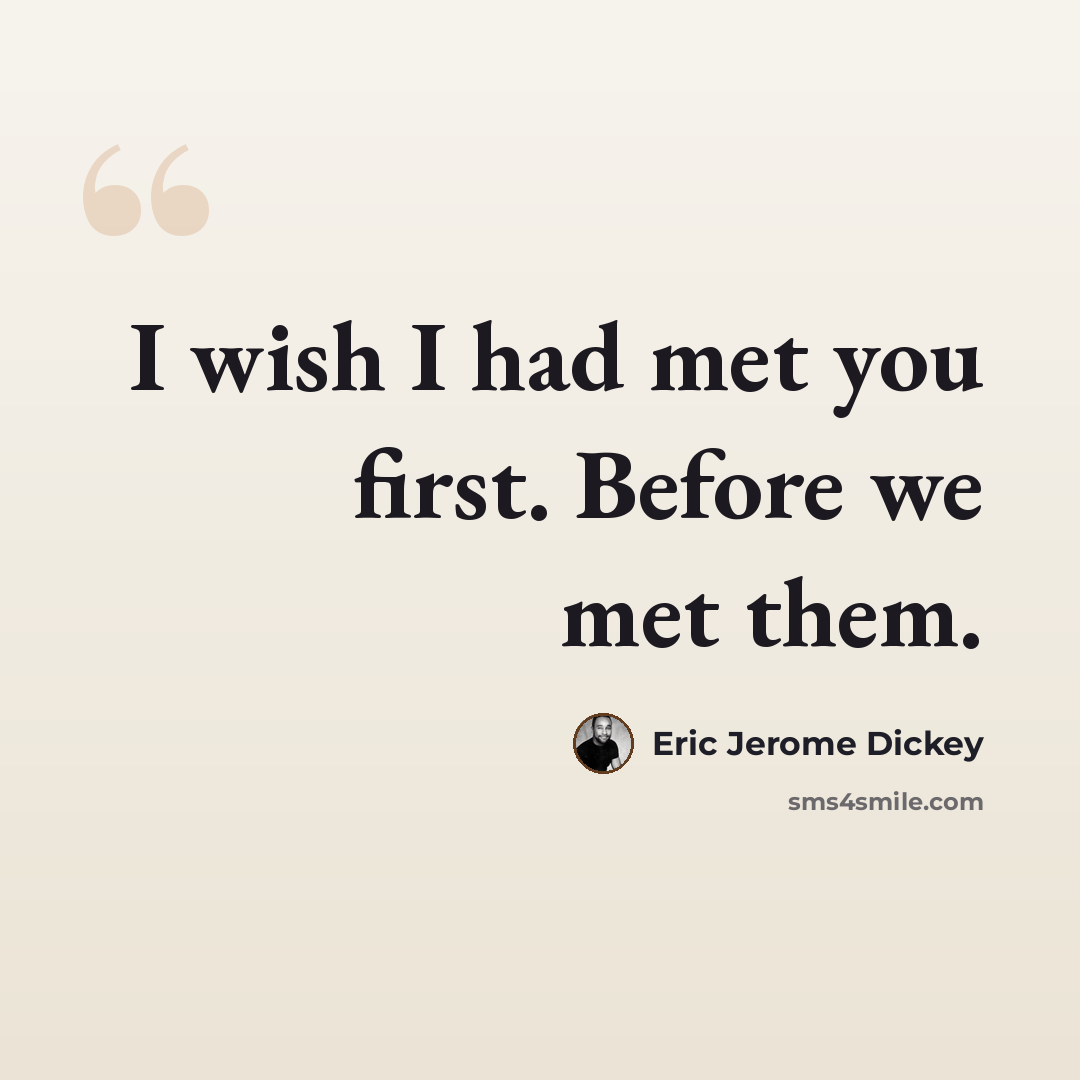 “I wish I had met you first. Before we met them.” quote by Eric Jerome Dickey
