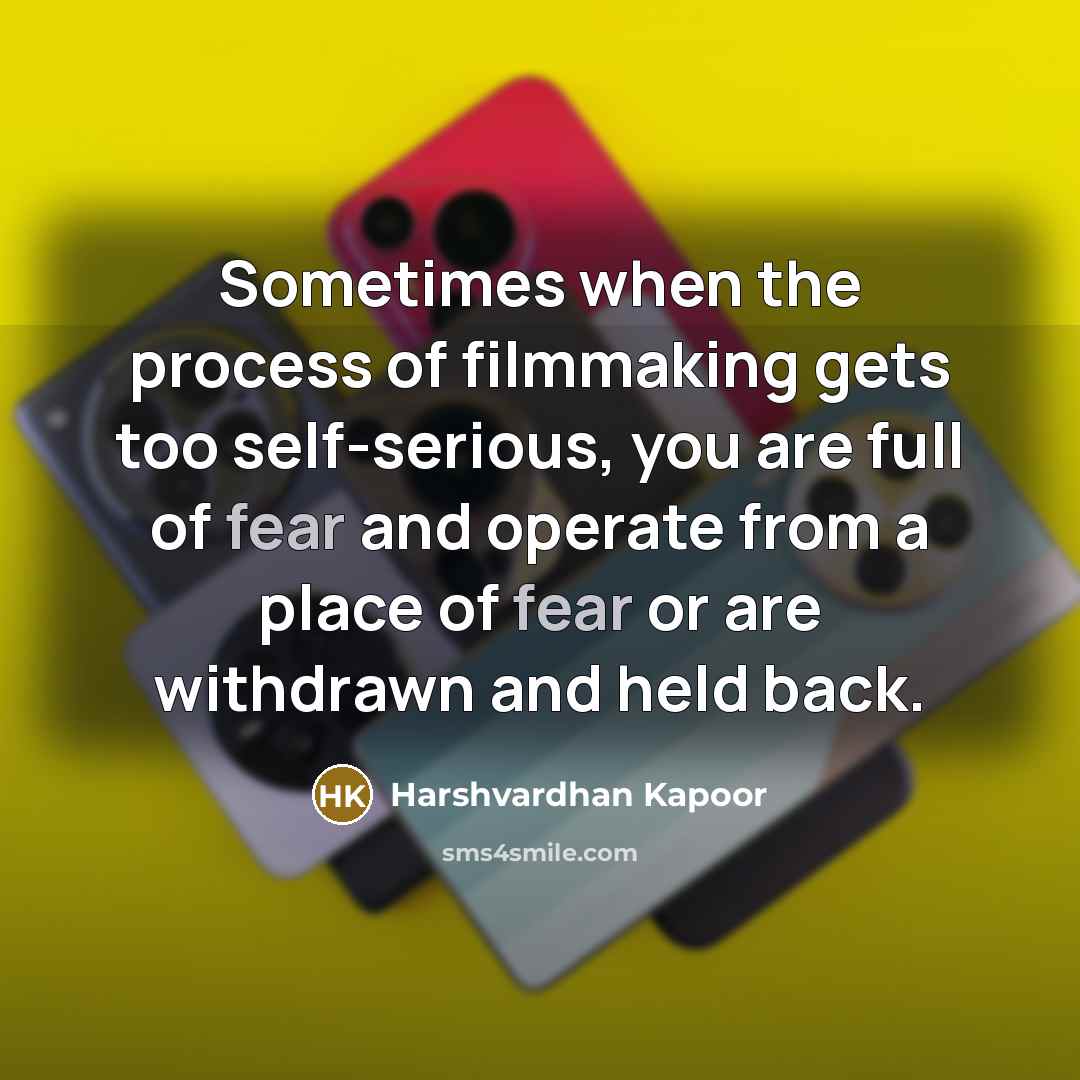 “Sometimes when the process of filmmaking gets too self-serious, you are full of fear and operate from a place of fear or are withdrawn and held back.” quote by Harshvardhan Kapoor