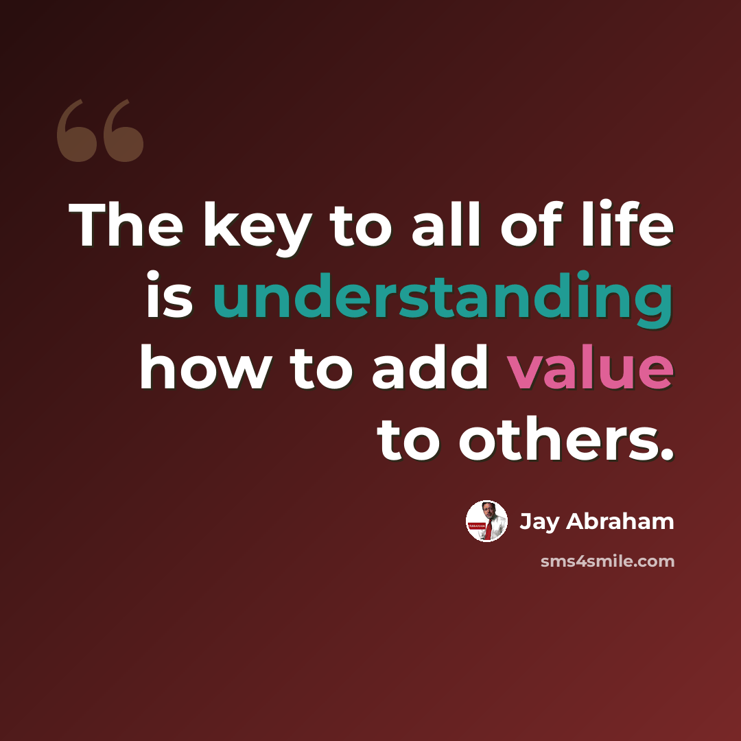 “The key to all of life is understanding how to add value to others.” quote by Jay Abraham