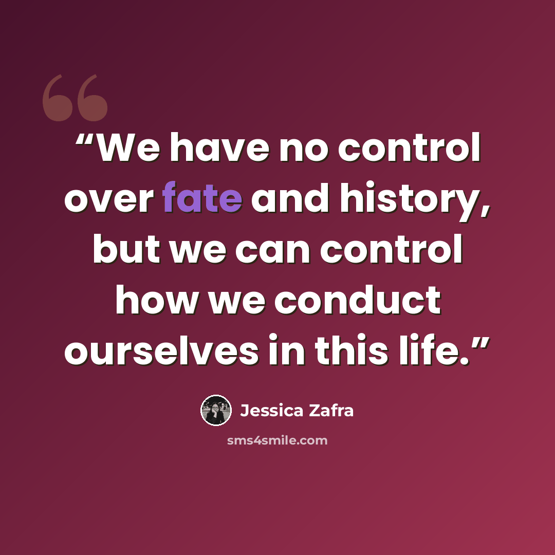 “We have no control over fate and history, but we can control how we conduct ourselves in this life.” quote by Jessica Zafra