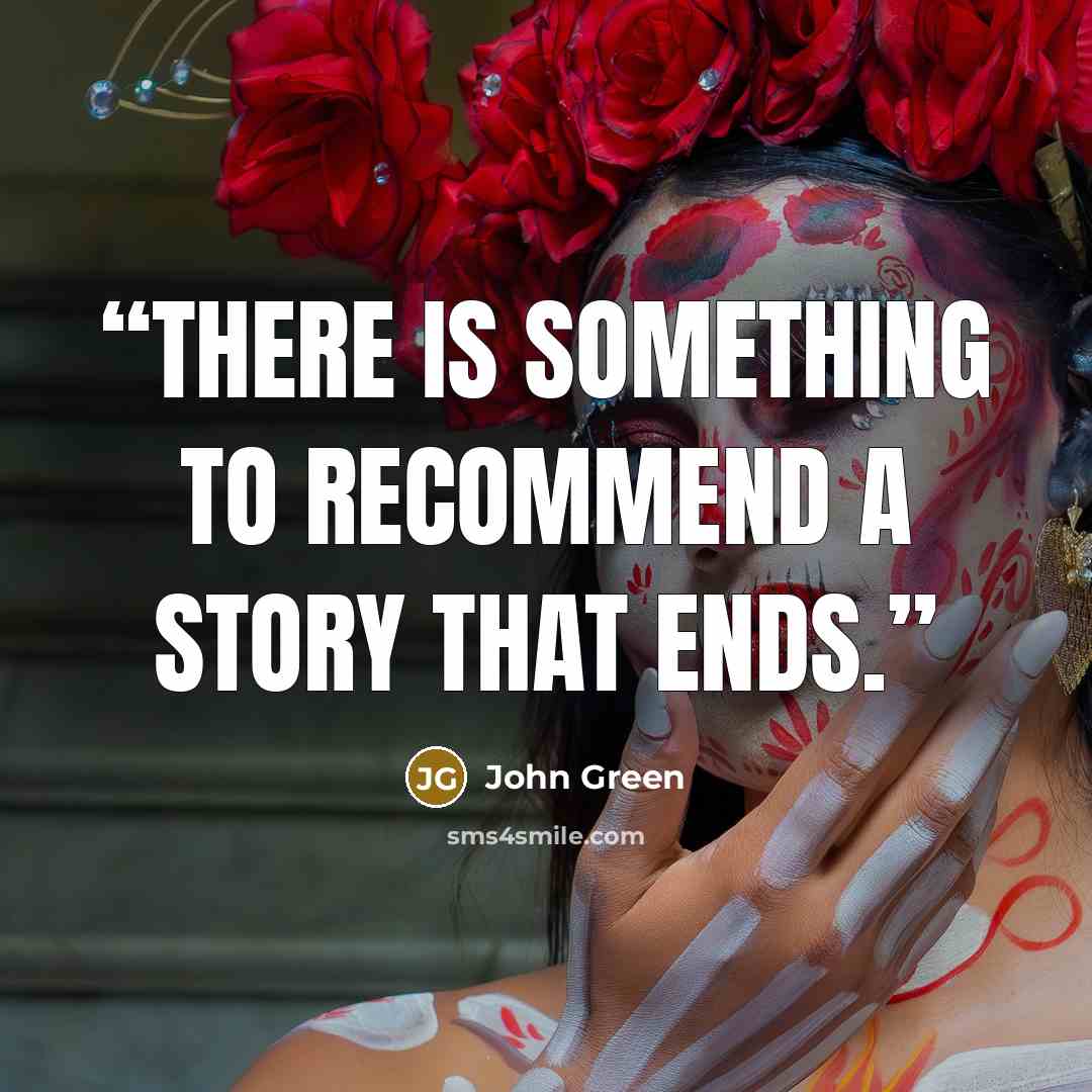 “there is something to recommend a story that ends.” quote by John Green