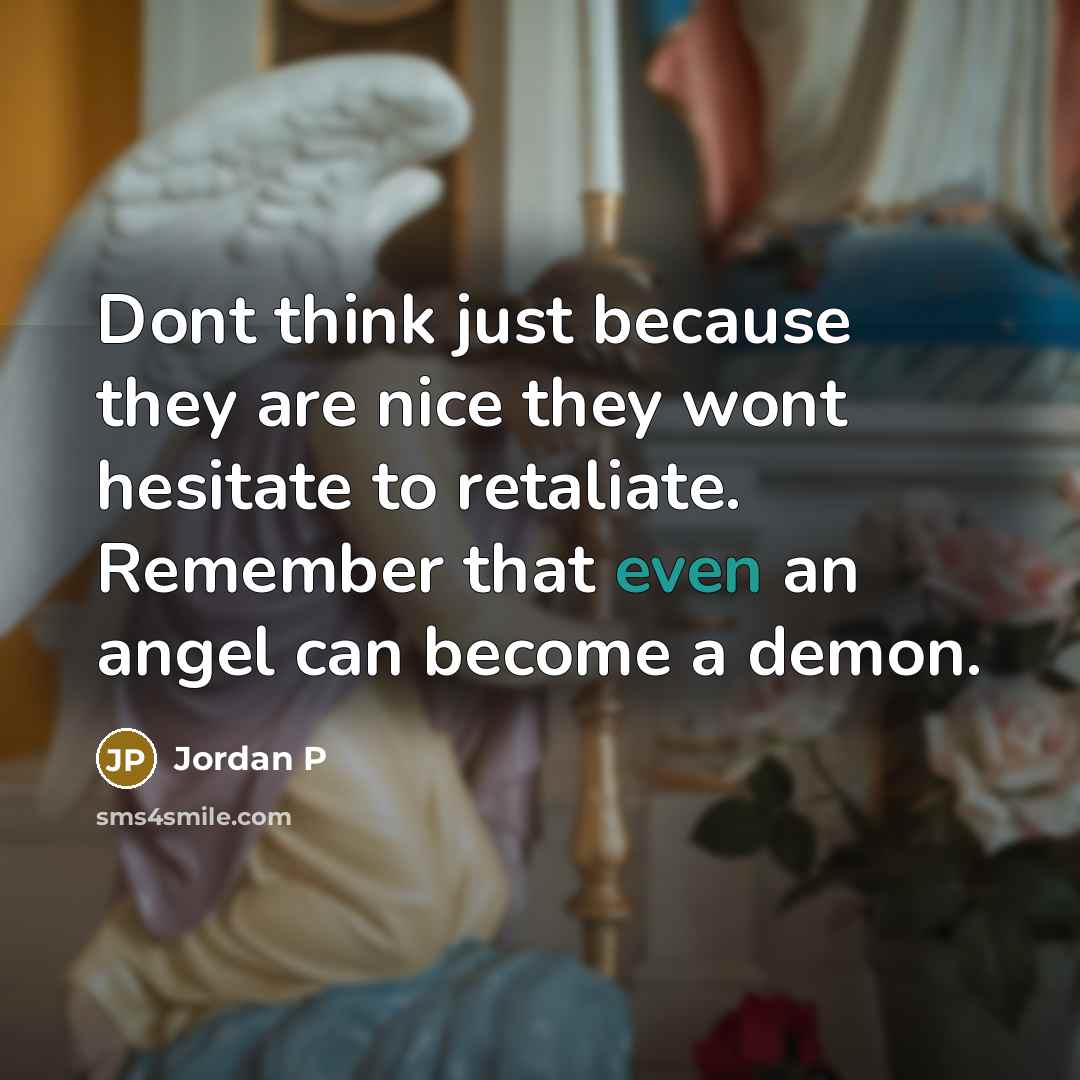 “Dont think just because they are nice they wont hesitate to retaliate. Remember that even an angel can become a demon.” quote by Jordan P