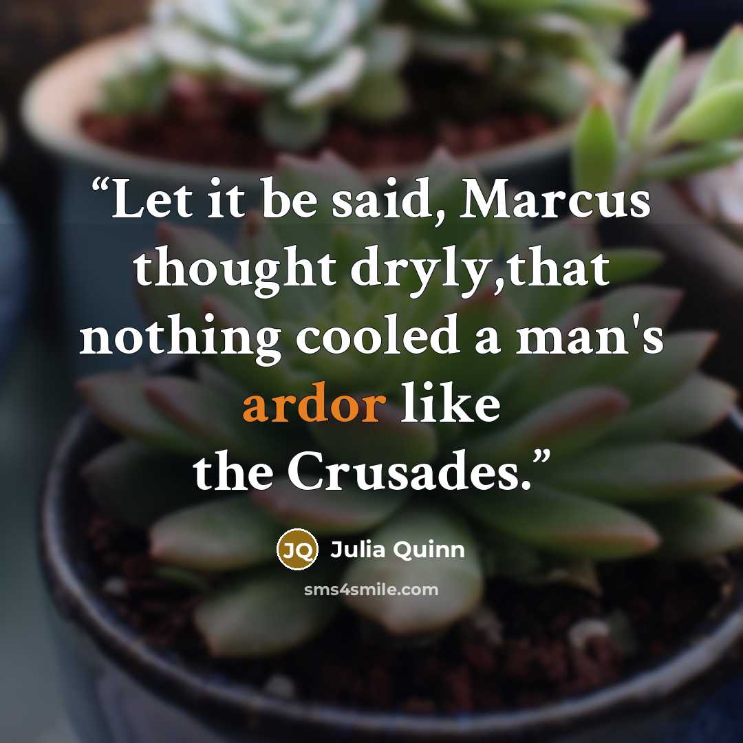 “Let it be said, Marcus thought dryly,that nothing cooled a man's ardor like the Crusades.” quote by Julia Quinn