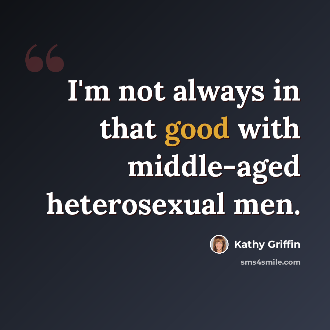 “I'm not always in that good with middle-aged heterosexual men.” quote by Kathy Griffin