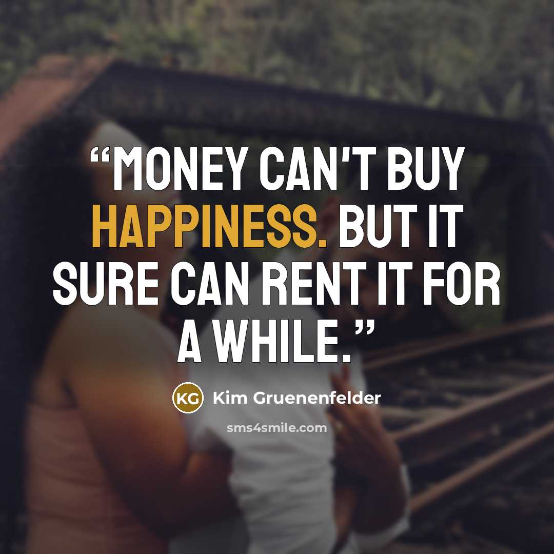 “Money can't buy happiness. But it sure can rent it for a while.” quote by Kim Gruenenfelder