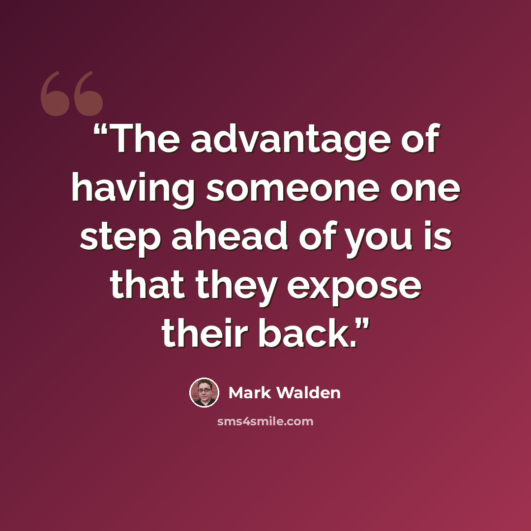 “The advantage of having someone one step ahead of you is that they expose their back.” quote by Mark Walden