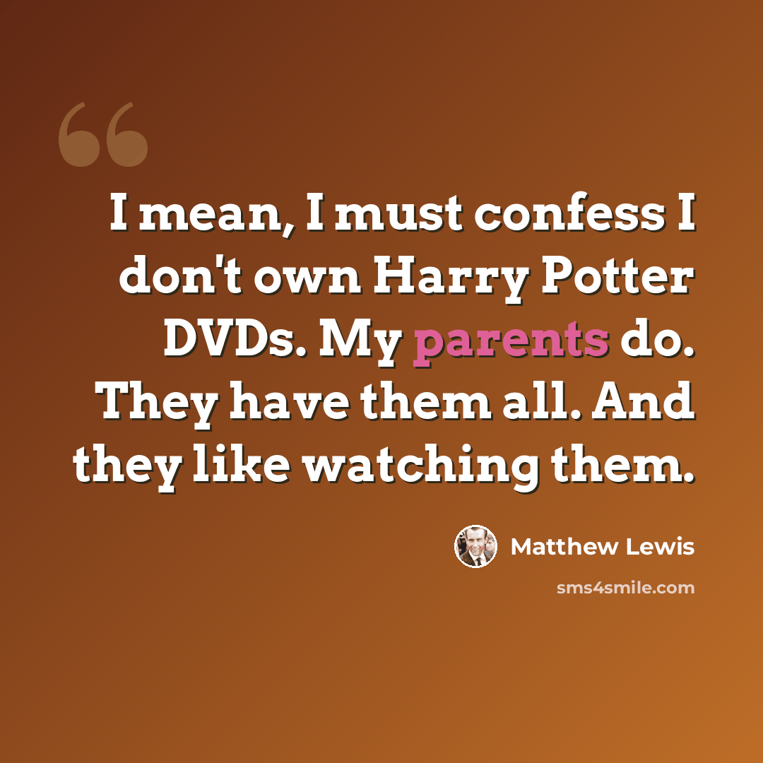 “I mean, I must confess I don't own Harry Potter DVDs. My parents do. They have them all. And they like watching them.” quote by Matthew Lewis