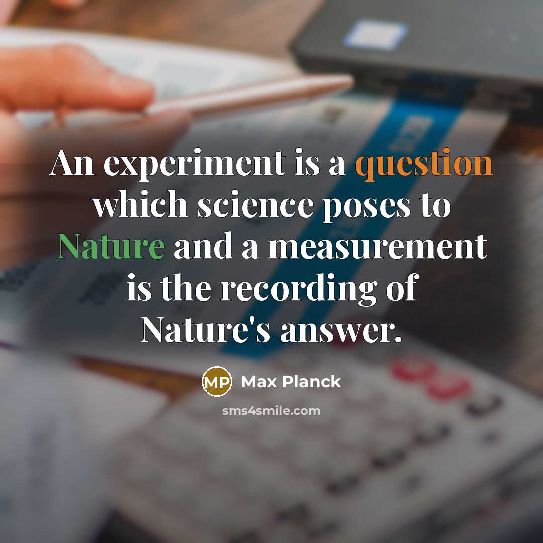 “An experiment is a question which science poses to Nature and a measurement is the recording of Nature's answer.” quote by Max Planck