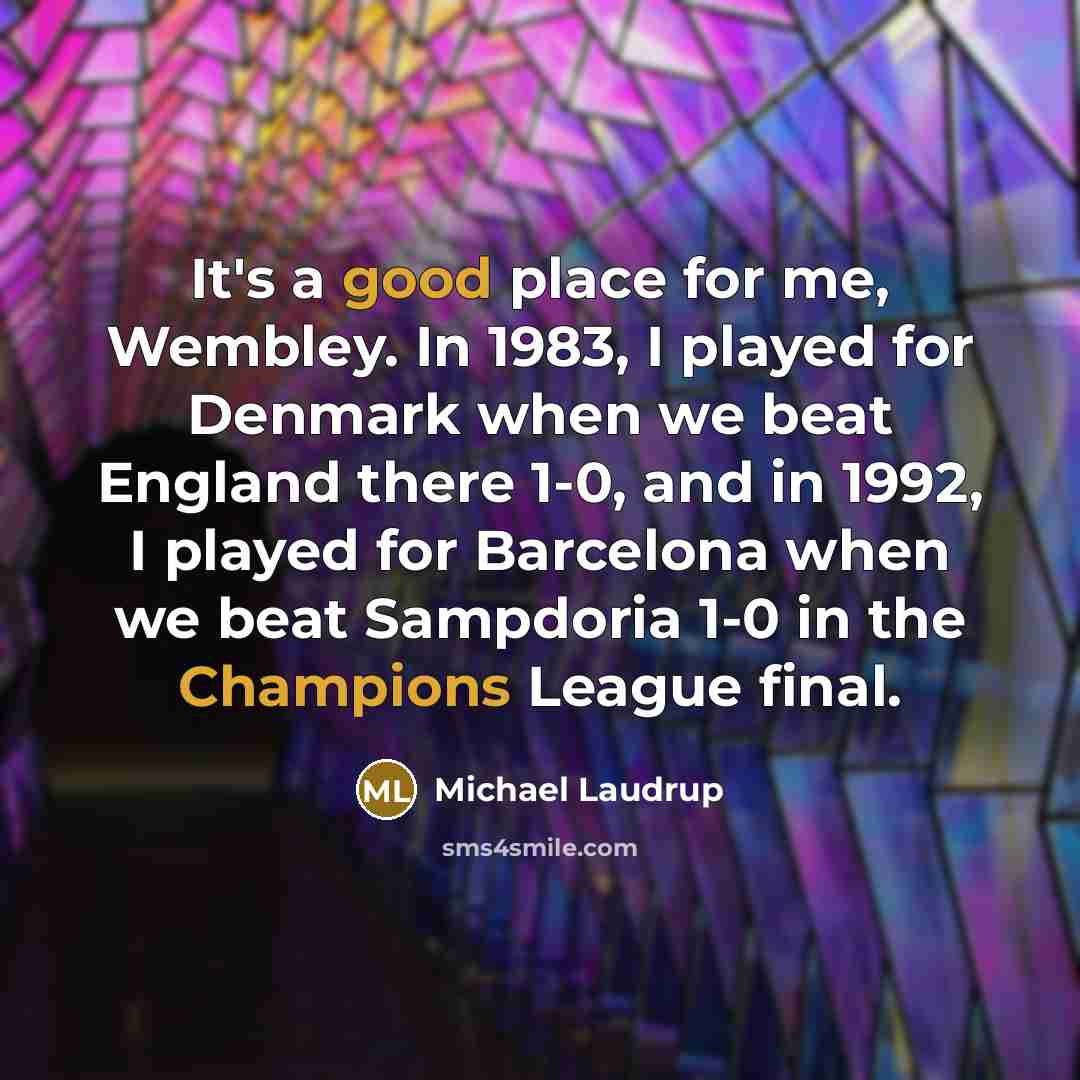 “It's a good place for me, Wembley. In 1983, I played for Denmark when we beat England there 1-0, and in 1992, I played for Barcelona when we beat Sampdoria 1-0 in the Champions League final.” quote by Michael Laudrup